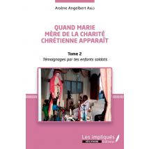 Quand Marie, Mère De La Charité Chrétienne Apparaît Tome 2 - Témoignages Par Tes Enfants Soldats