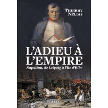 L'Adieu À L'Empire - Napoléon, De Leipzig À L'Île D'Elbe