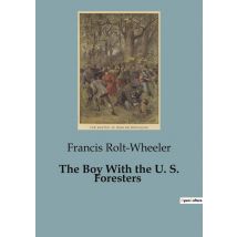 The Boy With The U. S. Foresters : Adventures And Responsibilities In The U.s. Forest Service