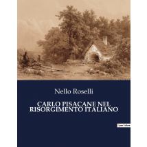 Carlo Pisacane Nel Risorgimento Italiano : Il Sogno Di Un'italia Libera E Unita