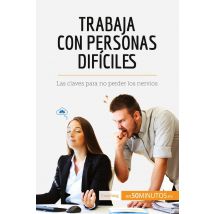 Trabaja Con Personas Difãciles : Las Claves Para No Perder Los Nervios