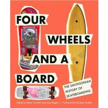 Four Wheels And A Board : The Smithsonian History Of Skateboarding