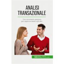 Analisi Transazionale : Uno Strumento Prezioso Per Capire Se Stessi E Gli Altri