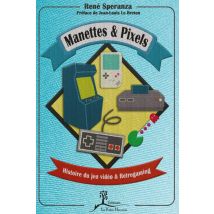 Manettes Et Pixels - Histoire Du Jeu Vidéo Et Retrogaming