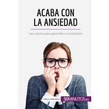 Acaba Con La Ansiedad : Las Claves Para Aprender A Controlarla