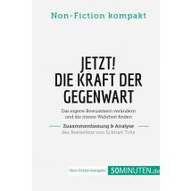 Jetzt! Die Kraft Der Gegenwart. Zusammenfassung & Analyse Des Bestsellers Von Eckhart Tolle : Das Eigene Bewusstsein Verändern Und Die Innere Wahrheit