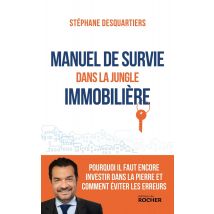 Manuel De Survie Dans La Jungle Immobilière : Pourquoi Il Faut Encore Investir Dans La Pierre Et Comment Éviter Les Erreurs
