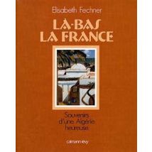 Là-bas La France - Souvenirs D'Une Algérie Heureuse