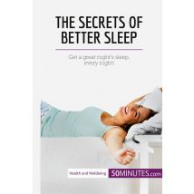 The Secrets Of Better Sleep : Get A Great Night's Sleep, Every Night!