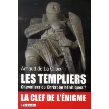 Les Templiers - Chevaliers Du Christ Ou Hérétiques ?
