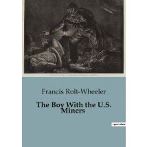 The Boy With The U.s. Miners : Exploring The Perils And Adventures Of Coal Mining