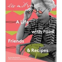 Lee Miller : A Life With Food, Friends And Recipes