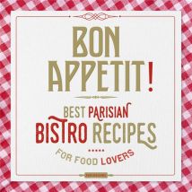 Bon Appétit ! Best Parisian Bistro Recipes For Food Lovers
