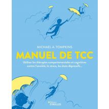 Manuel De Tcc : Utiliser Les Thérapies Comportementales Et Cognitives Contre L'Anxiété, Le Stress, Les États Dépressifs...