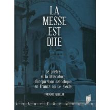 La Messe Est Dite - Le Prêtre Et La Littérature D'Inspiration Catholique En France Au Xxe Siècle