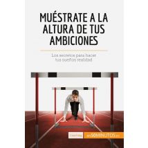 Muéstrate A La Altura De Tus Ambiciones : Los Secretos Para Hacer Tus Suenos Realidad