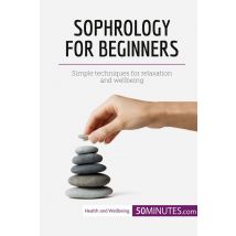Sophrology For Beginners : Simple Techniques For Relaxation And Wellbeing