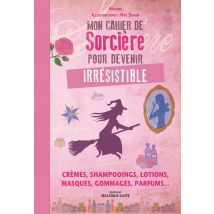 Mon Cahier De Sorcière Pour Devenir Irrésistible - Crèmes, Shampooings, Lotions, Masques, Gommages, Parfums...