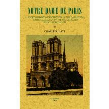 Notre-dame De Paris - A Short History And Description Of The Cathedral, With Some Account Of The Charches Which Preceded It