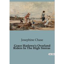 Grace Harlowe's Overland Riders In The High Sierras : Adventures And Perils Of The Overland Riders In The Sierra Nevada