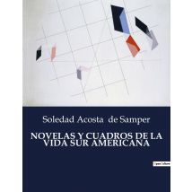 Novelas Y Cuadros De La Vida Sur Americana : Exploraciones Literarias De La Vida Y Sociedad Suramericana