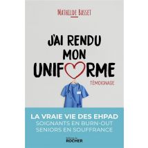 J'Ai Rendu Mon Uniforme - Une Infirmière En Ehpad Témoigne