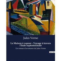 La Maison À Vapeur - Voyage À Travers L'Inde Septentrionale : Un Roman D'Aventures De Jules Verne