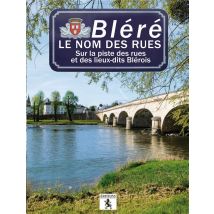 Bléré - Le Nom Des Rues - Sur La Piste Des Rues Et Des Lieux-dits Blérois