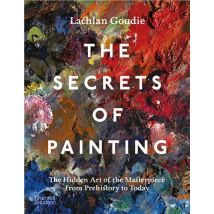The Secrets Of Painting: The Hidden Art Of The Masterpiece From Prehistory To Today