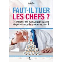 Faut-il Tuer Les Chefs ? Et Implanter Des Méthodes Alternatives De Gouvernance Dans Nos Entreprises
