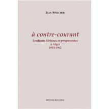 À Contre Courant - Étudiants Libéraux Et Progressistes À Alger, 1954-1962