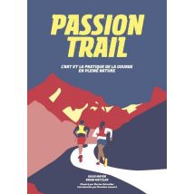 Passion Trail - L'Art Et La Pratique De La Course En Pleine Nature
