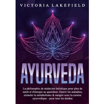 Ayurveda : La Philosophie De Médecine Holistique Pour Plus De Santé Et D'Énergie Au Quotidien. Guérir Les Maladies, Stimuler Le Métabolisme & Maigrir
