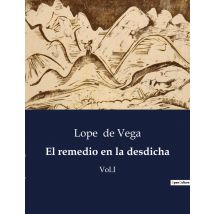 El Remedio En La Desdicha : La Vida Y Obra De Lope De Vega: Un Genio Del Siglo De Oro Espanol