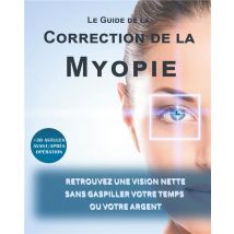 Le Guide De La Correction De La Myopie - Retrouvez Une Vision Nette Sans Gaspiller Votre Temps Ou Votre Argent