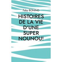 Histoires De La Vie D'Une Super Nounou! : Histoires Vraies