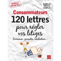 Consommateurs - 120 Lettres Pour Régler Vos Litiges 2017