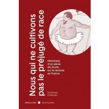 Nous Qui Ne Cultivons Pas Le Préjugé De Race : Histoire(s) D'Un Siècle De Doute Sur Le Racisme En France