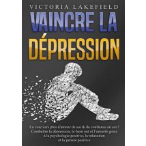 Vaincre La Dépression : La Voie Vers Plus D'Amour De Soi & De Confiance En Soi ! Combattre La Dépression, Le Burn Out Et L'Anxiété Grâce À La
