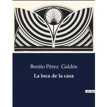 La Loca De La Casa : Exploración De La Psique Y La Realidad En La Obra De Benito Pérez Galdós