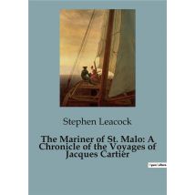 The Mariner Of St. Malo: A Chronicle Of The Voyages Of Jacques Cartier : The Unyielding Spirit Of A Pioneer Navigator