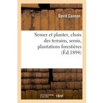 Semer Et Planter, Choix Des Terrains, Semis, Plantations Forestières Et D'Agrément,