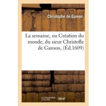 La Semaine, Ou Creation Du Monde , Du Sieur Christofle De Gamon,(ed.1609)