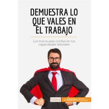 Demuestra Lo Que Vales En El Trabajo : Los Trucos Para Confiar En Tus Capacidades Laborales