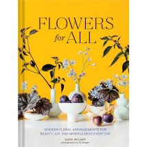 Flowers For All : Modern Floral Arrangements For Beauty, Joy, And Mindfulness Every Day