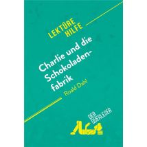 Charlie Und Die Schokoladenfabrik Von Roald Dahl (lektã¼rehilfe) : Detaillierte Zusammenfassung, Personenanalyse Und Interpretation