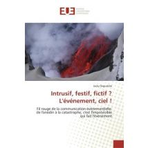 Intrusif, Festif, Fictif ? L'Evenement, Ciel ! : Fil Rouge De La Communication Evenementielle: De L'Anodin A La Catastrophe, C'Est L'Imprevisible