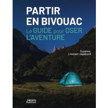 Partir En Bivouac : Le Guide Pour Oser L'Aventure