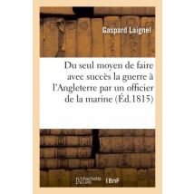 Du Seul Moyen De Faire Avec Succes La Guerre A L'Angleterre Par Un Officier De La Marine