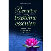 Renaître Par Le Baptème Essénien : Libérer L'Âme Par La Magie De L'Eau
